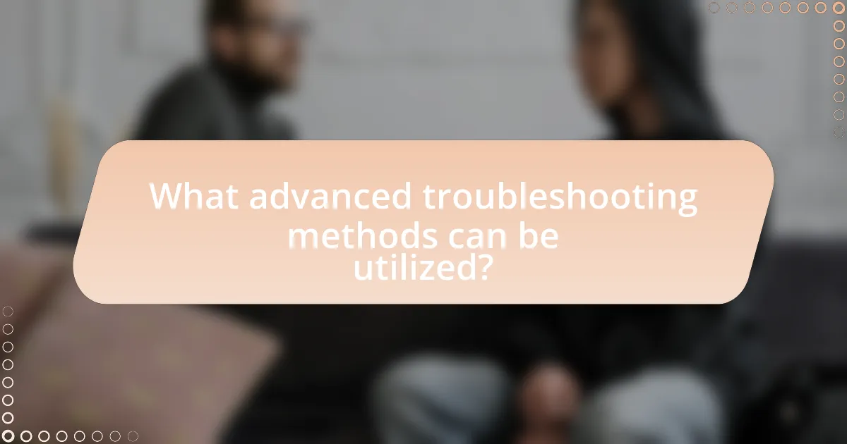 What advanced troubleshooting methods can be utilized?